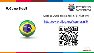 Globalcode – Open4education
JUGs no Brasil
http://www.dfjug.org/jugs-brasil/
Lista de JUGs brasileiros disponível em:
 