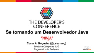 Globalcode – Open4education
Se tornando um Desenvolvedor Java
“NINJA”
Cesar A. Nogueira (@cesarnog)
SouJava Campinas JUG
Engenheiro de Software
 