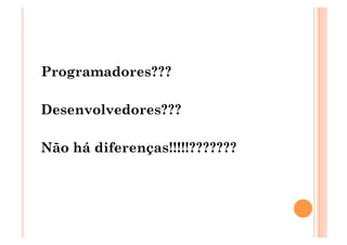 Programadores???

Desenvolvedores???

Não há diferenças!!!!!???????
 
