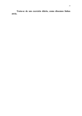 19
Trata-se de um exercício diário, como dissemos linhas
atrás.
 