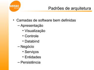 Padrões de arquitetura Camadas de software bem definidas Apresentação Visualização Controle Databind Negócio Serviços Entidades Persistência 