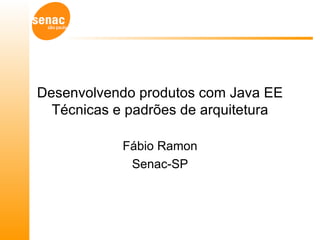 Desenvolvendo produtos com Java EE Técnicas e padrões de arquitetura Fábio Ramon Senac-SP 