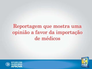 Reportagem que mostra uma
opinião a favor da importação
de médicos
 