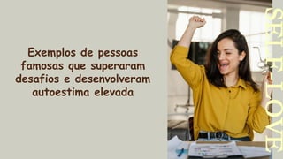SELF-LOVE
Exemplos de pessoas
famosas que superaram
desafios e desenvolveram
autoestima elevada
 