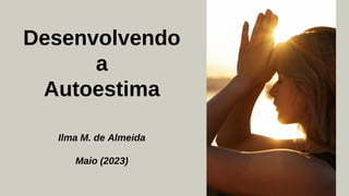 Desenvolvendo
a
Autoestima
Ilma M. de Almeida
Maio (2023)
 