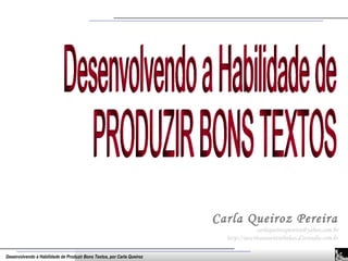 Carla Queiroz Pereira [email_address] http://aescritanasentrelinhas.d3estudio.com.br Desenvolvendo a Habilidade de PRODUZIR BONS TEXTOS 