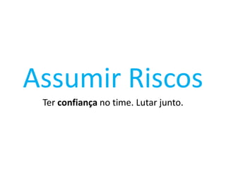 Assumir Riscos
Ter confiança no time. Lutar junto.

 