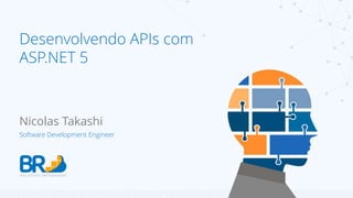 Nicolas Takashi
Software Development Engineer
Desenvolvendo APIs com
ASP.NET 5
 