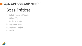 Web API com ASP.NET 5
Boas Práticas
• Definir recursos lógicos
• Utilizar SSL
• Versionamento
• Documentação
• Limite de campos
• Filtros
 