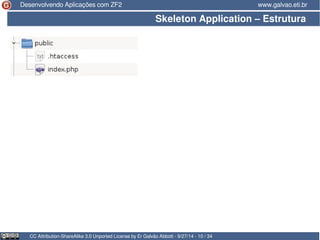 Desenvolvendo Aplicações com ZF2 www.galvao.eti.br 
Skeleton Application – Estrutura 
CC Attribution-ShareAlike 3.0 Unported License by Er Galvão Abbott - 9/27/14 - 10 / 34 
 
