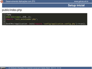 Desenvolvendo Aplicações com ZF2 www.galvao.eti.br 
Setup inicial 
public/index.php 
CC Attribution-ShareAlike 3.0 Unported License by Er Galvão Abbott - 9/27/14 - 13 / 34 
 