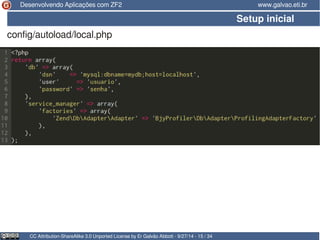 Desenvolvendo Aplicações com ZF2 www.galvao.eti.br 
CC Attribution-ShareAlike 3.0 Unported License by Er Galvão Abbott - 9/27/14 - 15 / 34 
Setup inicial 
config/autoload/local.php 
 