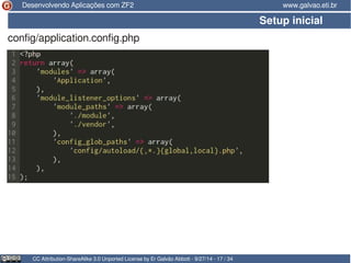 Desenvolvendo Aplicações com ZF2 www.galvao.eti.br 
Setup inicial 
config/application.config.php 
CC Attribution-ShareAlike 3.0 Unported License by Er Galvão Abbott - 9/27/14 - 17 / 34 
 