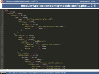 Desenvolvendo Aplicações com ZF2 www.galvao.eti.br 
module/Application/config/module.config.php … ?!?! 
CC Attribution-ShareAlike 3.0 Unported License by Er Galvão Abbott - 9/27/14 - 18 / 34 
 