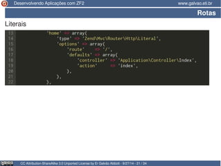 Desenvolvendo Aplicações com ZF2 www.galvao.eti.br 
Rotas 
Literais 
CC Attribution-ShareAlike 3.0 Unported License by Er Galvão Abbott - 9/27/14 - 21 / 34 
 