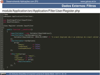 Desenvolvendo Aplicações com ZF2 www.galvao.eti.br 
Dados Externos: Filtros 
module/Application/src/Application/Filter/User/Register.php 
CC Attribution-ShareAlike 3.0 Unported License by Er Galvão Abbott - 9/27/14 - 25 / 34 
 