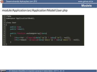 Desenvolvendo Aplicações com ZF2 www.galvao.eti.br 
Models 
module/Application/src/Application/Model/User.php 
CC Attribution-ShareAlike 3.0 Unported License by Er Galvão Abbott - 9/27/14 - 26 / 34 
 