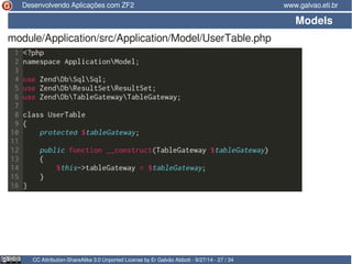 Desenvolvendo Aplicações com ZF2 www.galvao.eti.br 
Models 
module/Application/src/Application/Model/UserTable.php 
CC Attribution-ShareAlike 3.0 Unported License by Er Galvão Abbott - 9/27/14 - 27 / 34 
 