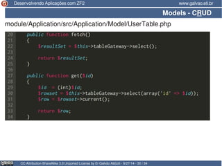 Desenvolvendo Aplicações com ZF2 www.galvao.eti.br 
Models - CRUD 
module/Application/src/Application/Model/UserTable.php 
CC Attribution-ShareAlike 3.0 Unported License by Er Galvão Abbott - 9/27/14 - 30 / 34 
 
