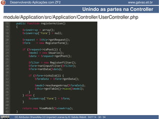 Desenvolvendo Aplicações com ZF2 www.galvao.eti.br 
Unindo as partes na Controller 
module/Application/src/Application/Controller/UserController.php 
CC Attribution-ShareAlike 3.0 Unported License by Er Galvão Abbott - 9/27/14 - 32 / 34 
 