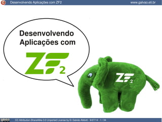 Desenvolvendo Aplicações com ZF2 www.galvao.eti.br 
Desenvolvendo 
Aplicações com 
CC Attribution-ShareAlike 3.0 Unported License by Er Galvão Abbott - 9/27/14 - 1 / 34 
2 
 