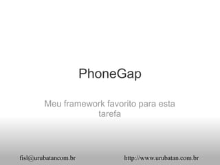 PhoneGap

        Meu framework favorito para esta
                   tarefa



fisl@urubatancom.br        http://www.urubatan.com.br
 