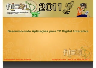 Desenvolvendo Aplicações para TV Digital Interativa




Diemesleno Souza Carvalho      Campo Grande - MS, 9 de Abril de 2011.
 