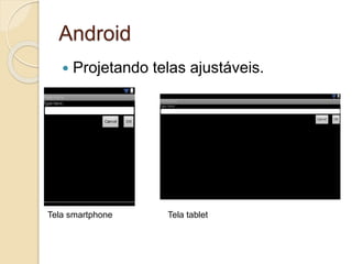 Android 
 Projetando telas ajustáveis. 
Tela smartphone Tela tablet 
 