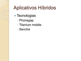 Aplicativos Híbridos 
 Tecnologias 
◦ Phonegap 
◦ Titanium mobile 
◦ Sencha 
 