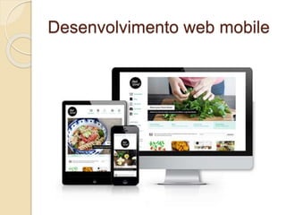Desenvolvimento web mobile 
 