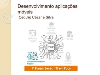 Desenvolvimento aplicações 
móveis 
Cedulio Cezar e Silva 
 