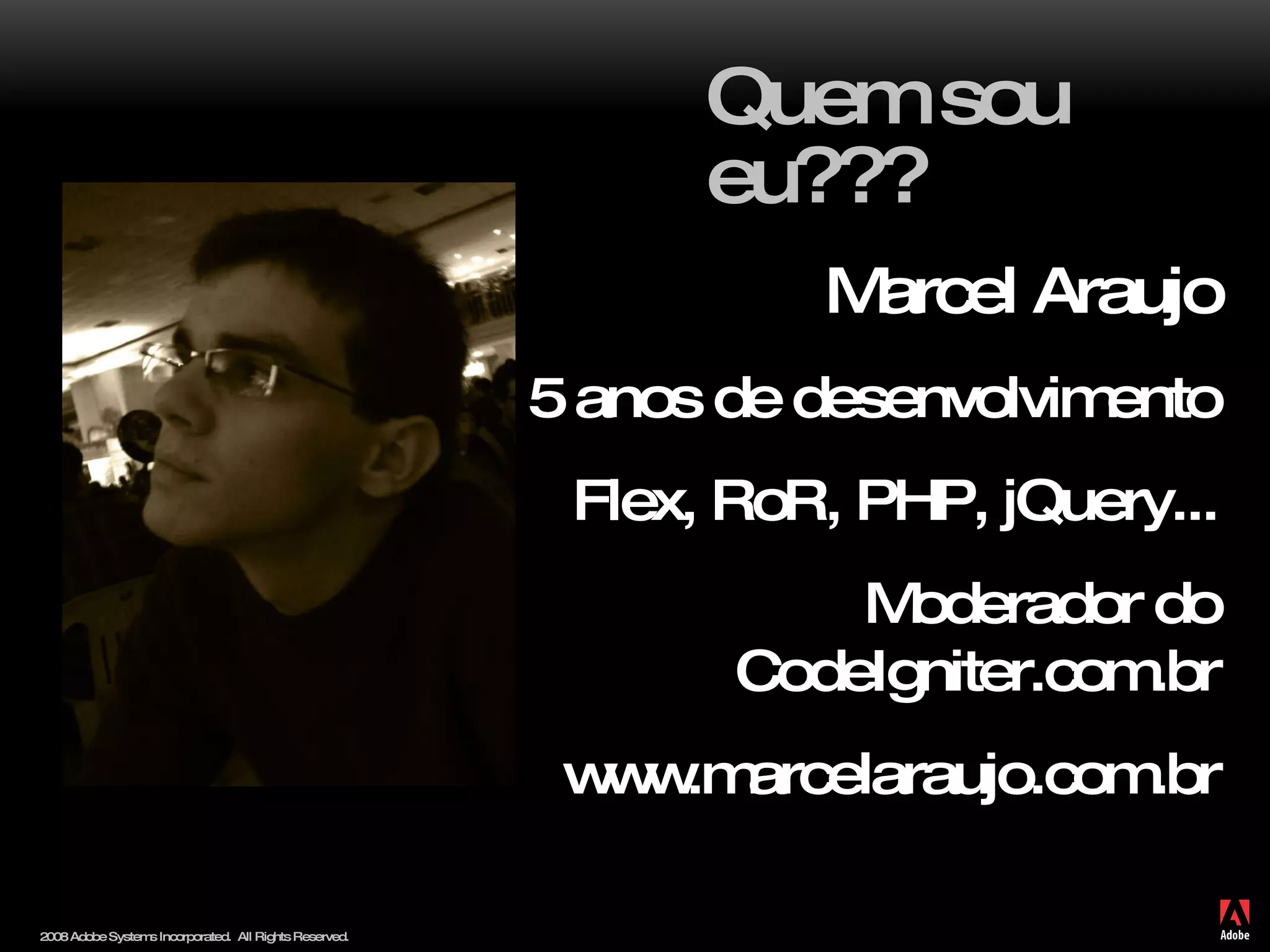 Quem sou eu??? Marcel Araujo 5 anos de desenvolvimento Flex, RoR, PHP, jQuery... Moderador do CodeIgniter.com.br www.marcelaraujo.com.br 