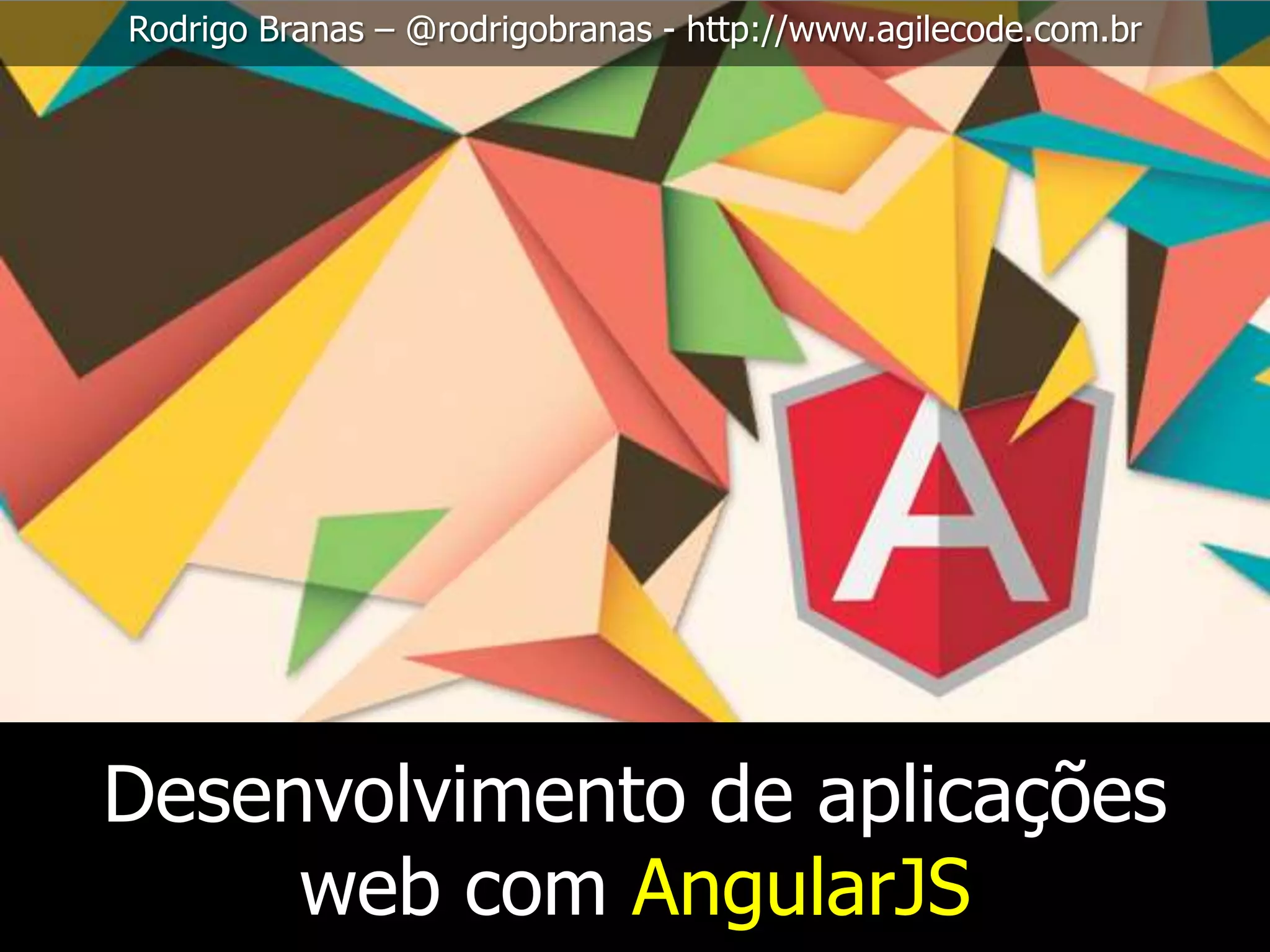Rodrigo Branas – @rodrigobranas - http://www.agilecode.com.br Desenvolvimento de aplicações web com AngularJS