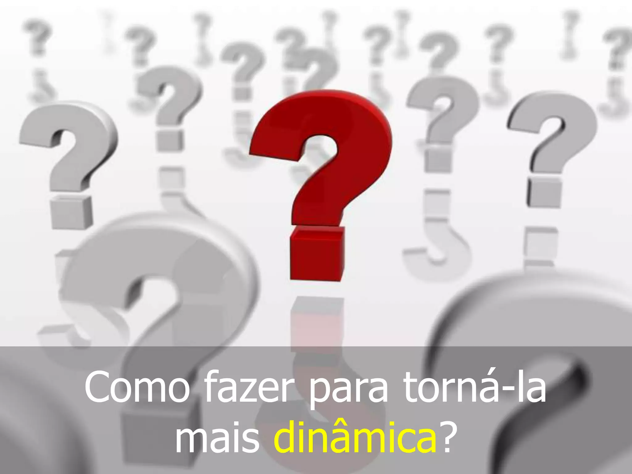 Como fazer para torná-la mais dinâmica?