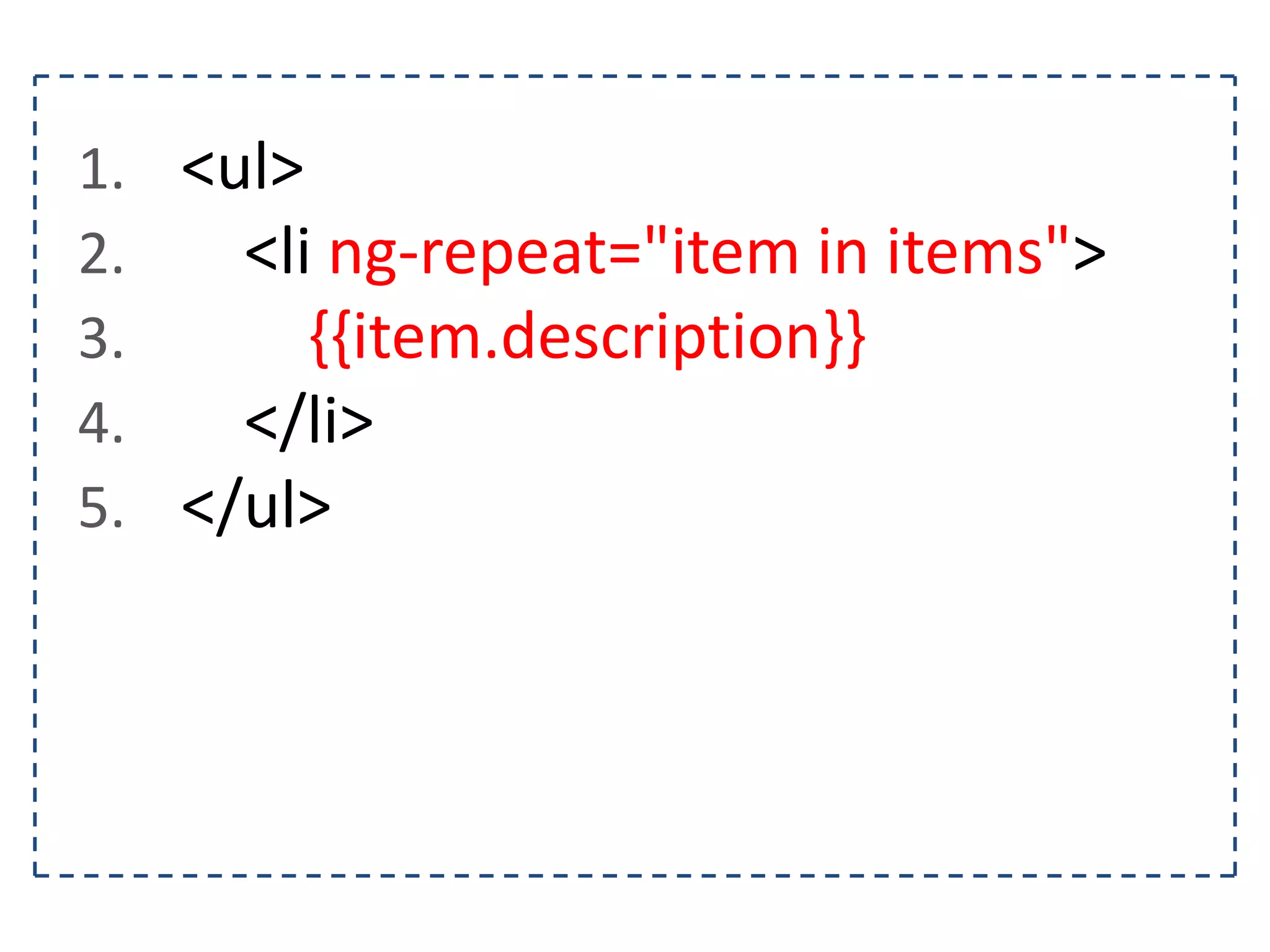 1. <ul> 2. <li ng-repeat="item in items"> 3. {{item.description}} 4. </li> 5. </ul>