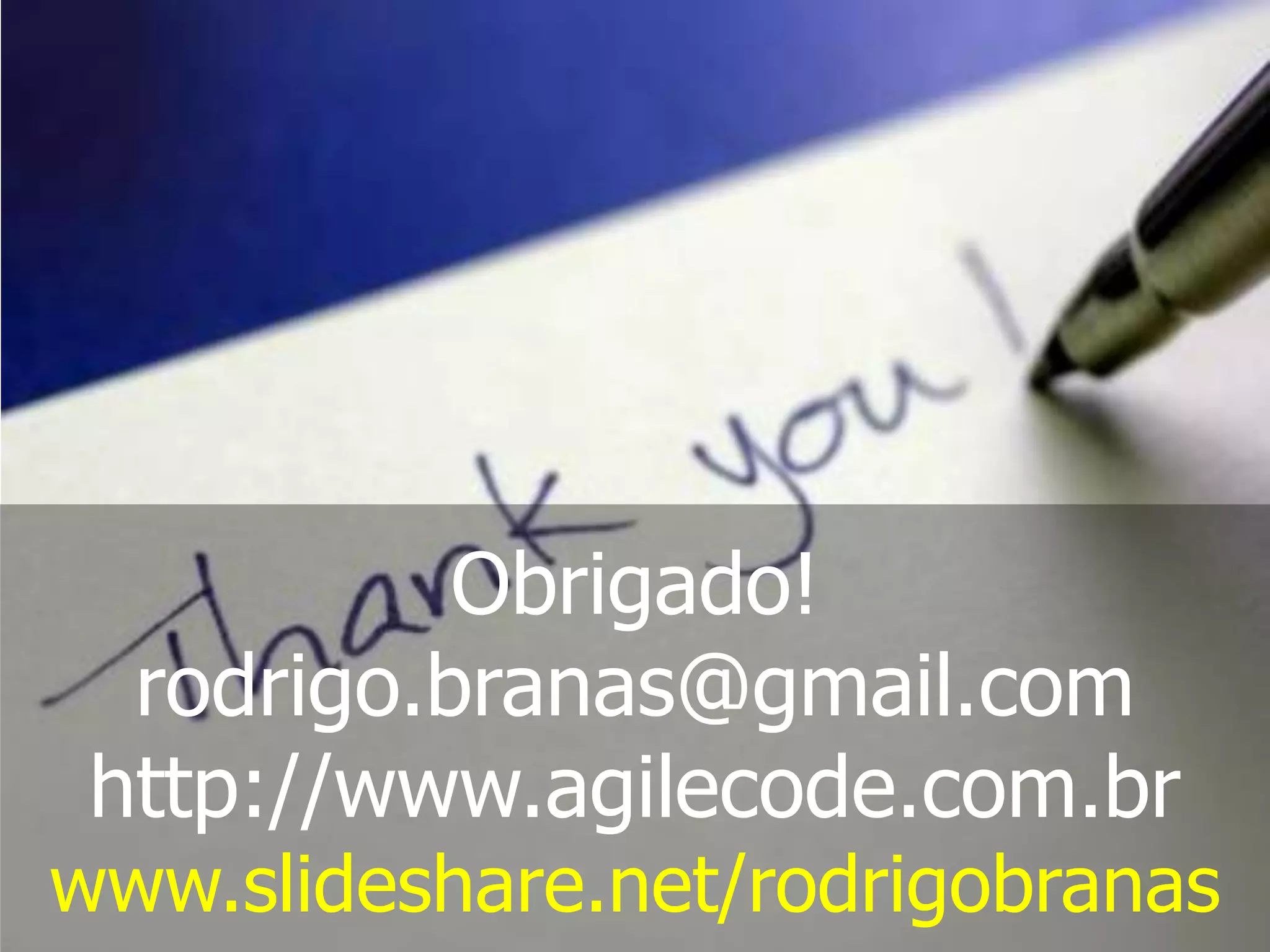 Obrigado! rodrigo.branas@gmail.com http://www.agilecode.com.br www.slideshare.net/rodrigobranas