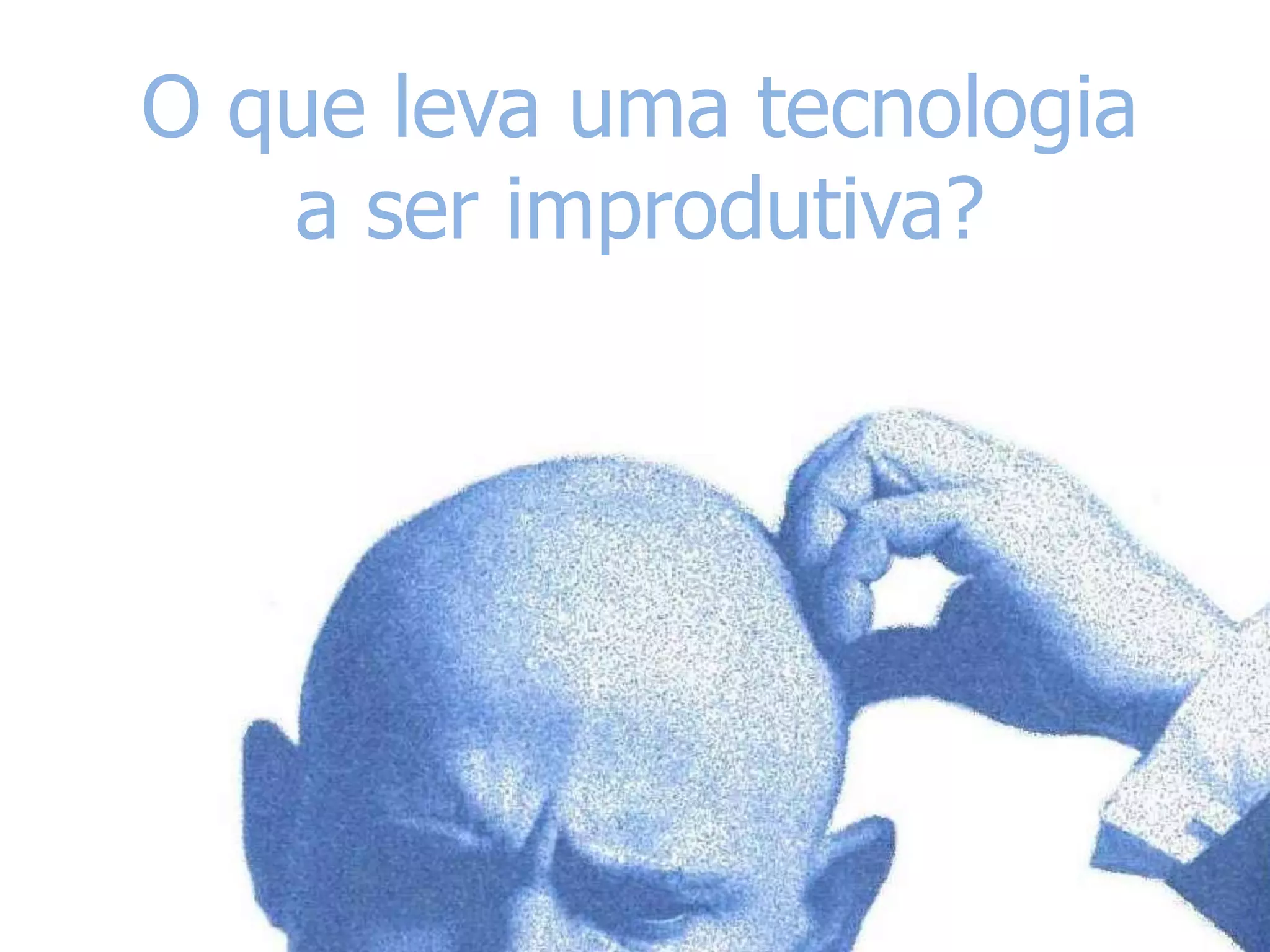 O que leva uma tecnologia a ser improdutiva?