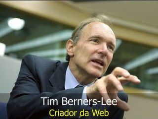 Tim Berners-Lee
Criador da Web

 
