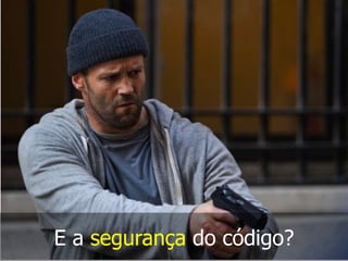 E a segurança do código?

 