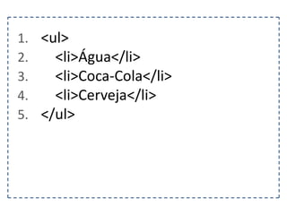 1. <ul>
2.
<li>Água</li>
3.
<li>Coca-Cola</li>
4.
<li>Cerveja</li>
5. </ul>

 
