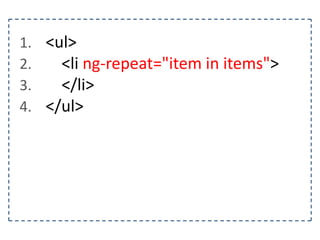 1. <ul>
2.
<li ng-repeat="item in items">
3.
</li>
4. </ul>

 