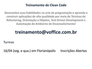 Treinamento de Clean Code
Desenvolva suas habilidades na arte da programação e aprenda a
construir aplicações de alta qualidade por meio de Técnicas de
Refactoring, Orientação a Objetos, Test-Driven Development e
Automação do Ambiente de Desenvolvimento!

treinamento@voffice.com.br
Turmas
16/04 (seg. e qua.) em Florianópolis

Inscrições Abertas

 