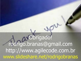 Obrigado!
rodrigo.branas@gmail.com
http://www.agilecode.com.br

www.slideshare.net/rodrigobranas

 