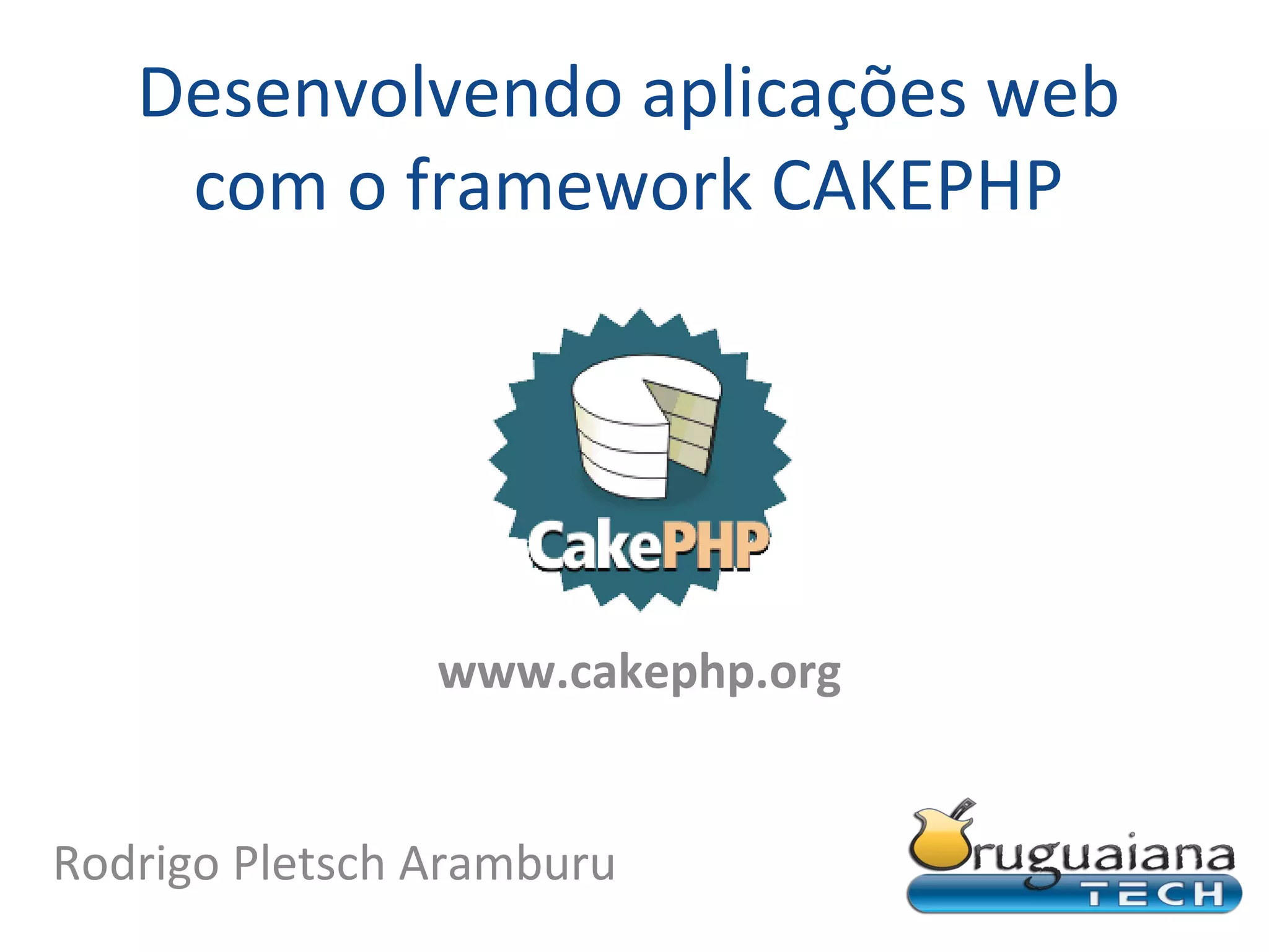 Desenvolvendo aplicações web com o framework CAKEPHP www.cakephp.org Rodrigo Pletsch Aramburu 