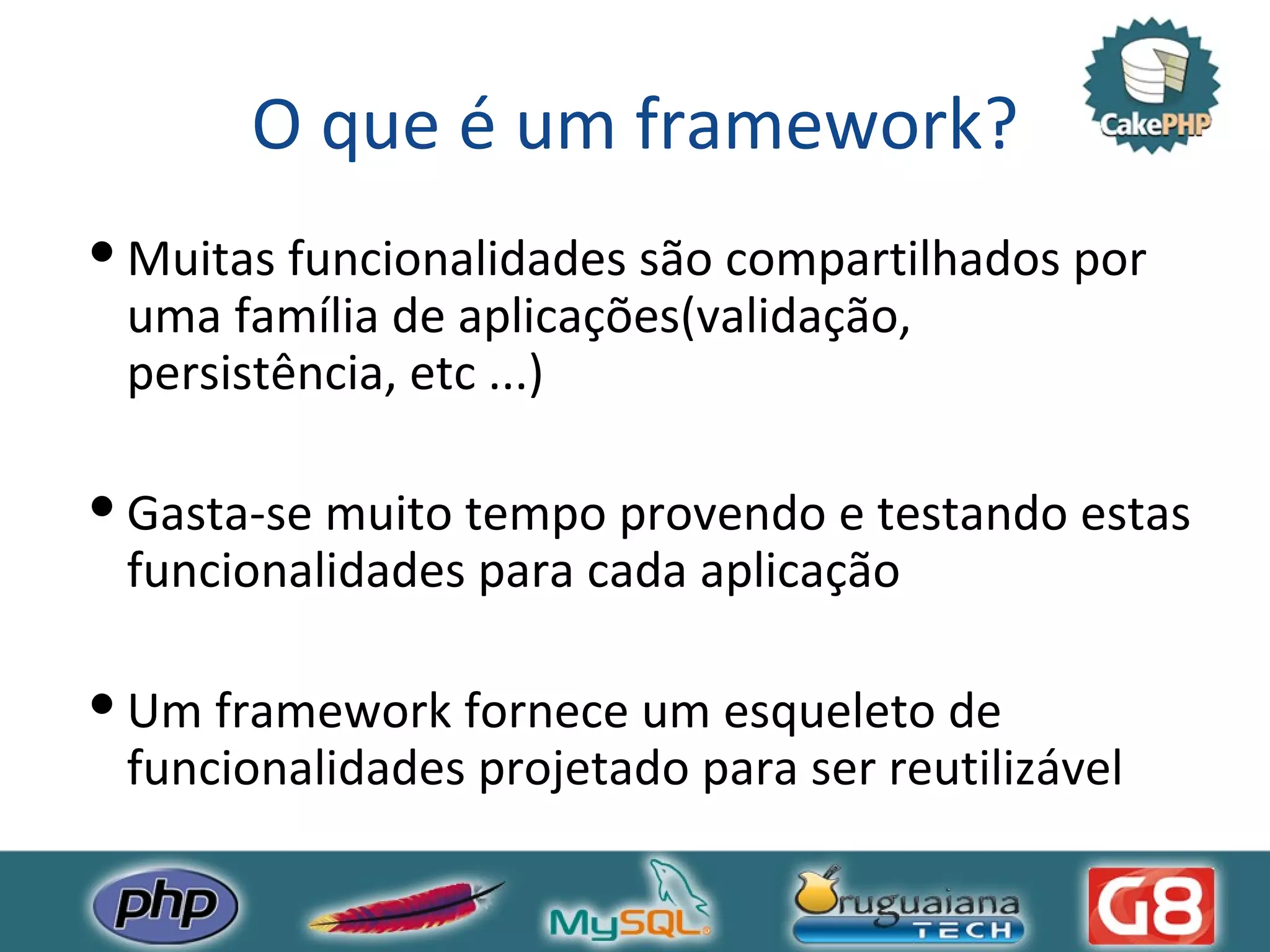 O que é um framework? Muitas funcionalidades são compartilhados por uma família de aplicações(validação, persistência, etc ...) Gasta-se muito tempo provendo e testando estas funcionalidades para cada aplicação Um framework fornece um esqueleto de funcionalidades projetado para ser reutilizável 