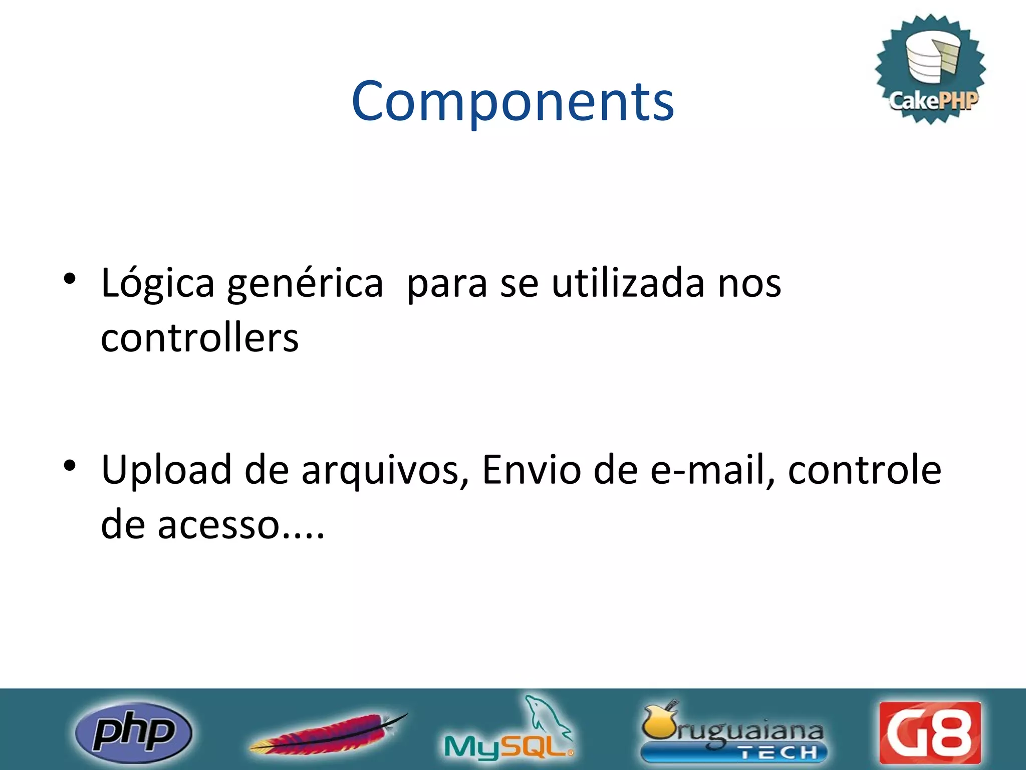 Components Lógica genérica para se utilizada nos controllers Upload de arquivos, Envio de e-mail, controle de acesso.... 