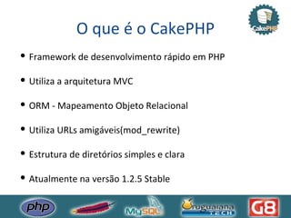 O que é o CakePHP Framework de desenvolvimento rápido em PHP Utiliza a arquitetura MVC  ORM - Mapeamento Objeto Relacional Utiliza URLs amigáveis(mod_rewrite) Estrutura de diretórios simples e clara Atualmente na versão 1.2.5 Stable 