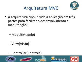 Arquitetura MVC A arquitetura MVC divide a aplicação em três partes para facilitar o desenvolvimento e manutenção: Model(Modelo) View(Visão) Controller(Controle) 