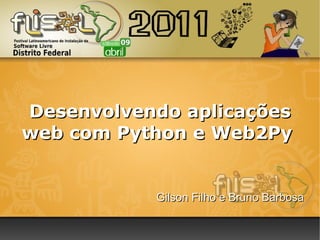 Gilson Filho e Bruno Barbosa Desenvolvendo aplicações web com Python e Web2Py  