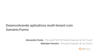 Desenvolvendo aplicativos multi-tenant com
Xamarin.Forms
 
 
Alexandre Costa - Microsoft MVP & Mobile Engineer @ ArcTouch 
Oberdan Ferreira - Principal Engineer @ ArcTouch
 